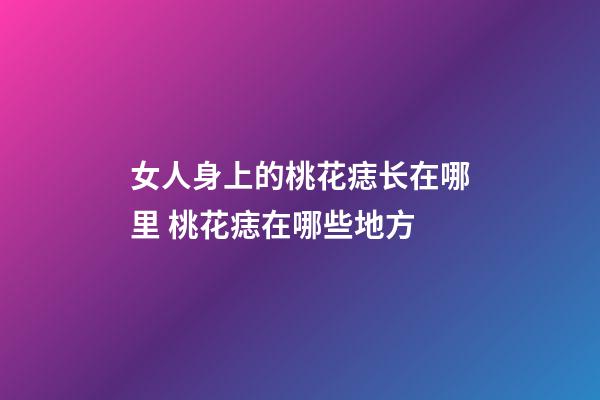 女人身上的桃花痣长在哪里 桃花痣在哪些地方